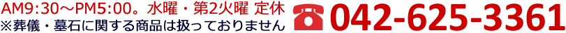 AM9:30～PM5:00。水曜・第2火曜定休 ※葬儀・墓石に関する商品は扱っておりません。TEL 042-625-3361