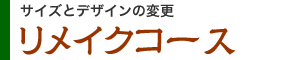 サイズとデザインの変更　リメイクコース